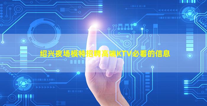 绍兴夜场模特招聘高端KTV必看的信息